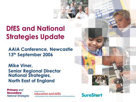 DfES and National Strategies Update AAIA Conference, Newcastle 13 th September 2006 Mike Viner, Senior Regional Director National Strategies, North East.