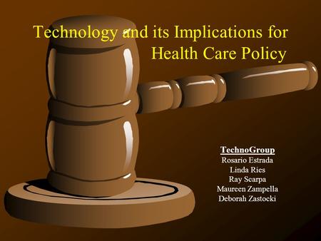 Technology and its Implications for Health Care Policy TechnoGroup Rosario Estrada Linda Ries Ray Scarpa Maureen Zampella Deborah Zastocki.