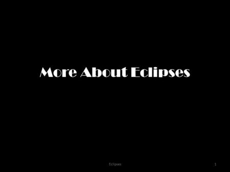 Eclipses1 More About Eclipses. Eclipses2 What Eclipses meant in Ancient Times pomo tribe: The sun got bit by a bear and they are fighting Chinese: dragon/demon.