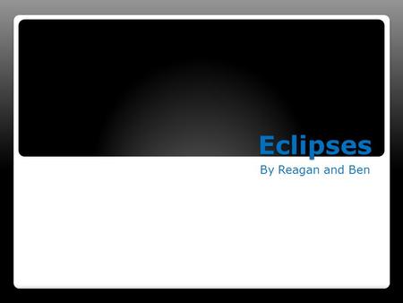 Eclipses By Reagan and Ben. Solar eclipse A total solar eclipse can only occur when the Moon is in its knew phase. At this time the Moon.