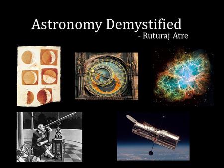 Astronomy Demystified - Ruturaj Atre. Astronomy – the oldest science The origin of physics 1. The earth is round 2. Planets revolve around the Sun 3.