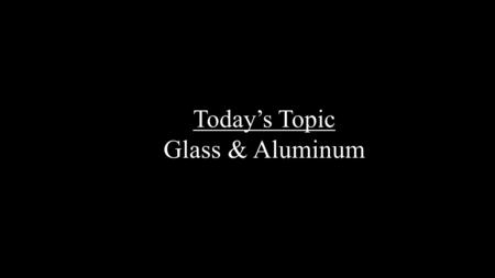 Today’s Topic Glass & Aluminum. Recycled Pollution Aluminum cans and glass can be recycled indefinitely Recycling glass generates 20% less air pollution.