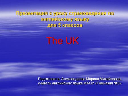 Презентация к уроку страноведения по английскому языку для 5 классов Подготовила: Александрова Марина Михайловна, учитель английского языка МАОУ «Гимназия.