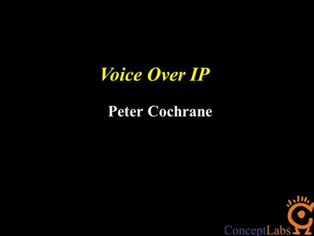 Voice Over IP Peter Cochrane. Changes will be mega-destructive… BlueTooth Ultra Wideband WiFi + WiMax MP3 Voice Over Internet Protocol (VOIP) Radio Frequency.