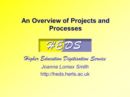 An Overview of Projects and Processes Higher Education Digitisation Service Joanne Lomax Smith