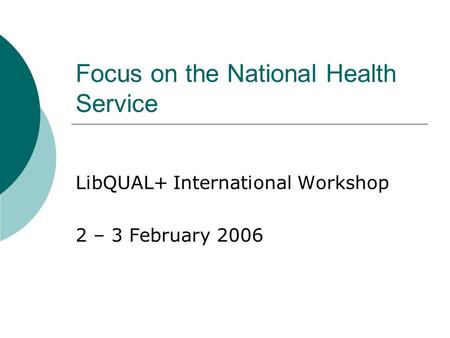 Focus on the National Health Service LibQUAL+ International Workshop 2 – 3 February 2006.