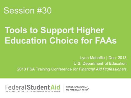 Lynn Mahaffie | Dec. 2013 U.S. Department of Education 2013 FSA Training Conference for Financial Aid Professionals Tools to Support Higher Education Choice.