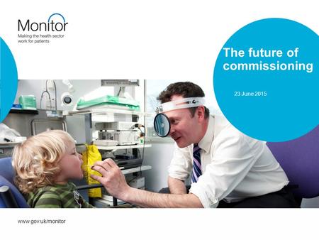 Www.gov.uk/monitor The future of commissioning 23 June 2015.