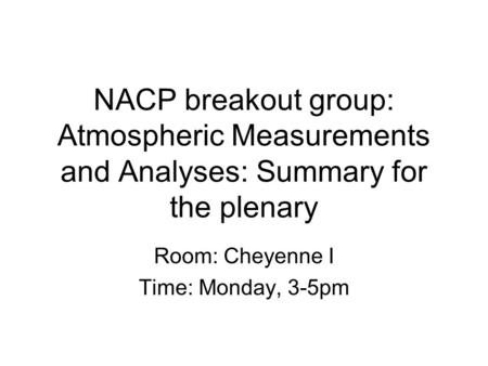 NACP breakout group: Atmospheric Measurements and Analyses: Summary for the plenary Room: Cheyenne I Time: Monday, 3-5pm.