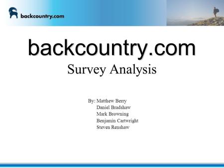 Backcountry.com backcountry.com Survey Analysis By: Matthew Berry Daniel Bradshaw Mark Browning Benjamin Cartwright Steven Renshaw.