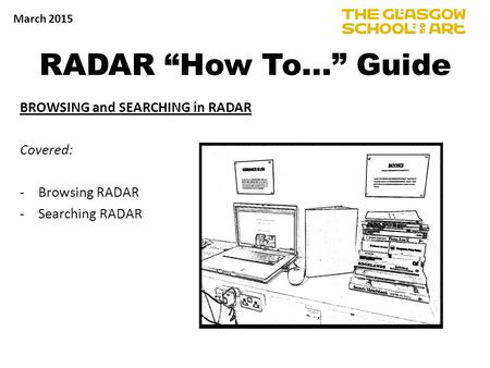 RADAR “How To…” Guide BROWSING and SEARCHING in RADAR Covered: -Browsing RADAR -Searching RADAR March 2015.