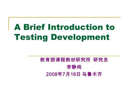 A Brief Introduction to Testing Development 教育部课程教材研究所 研究员 李静纯 2008 年 7 月 16 日 乌鲁木齐.