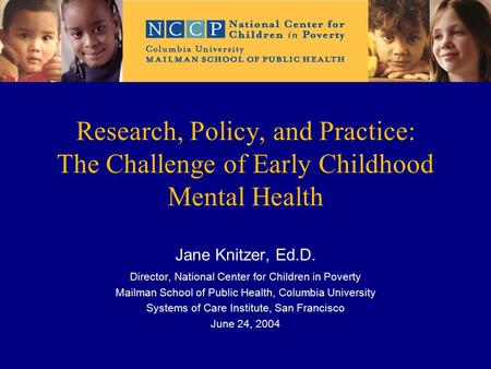 Research, Policy, and Practice: The Challenge of Early Childhood Mental Health Jane Knitzer, Ed.D. Director, National Center for Children in Poverty Mailman.