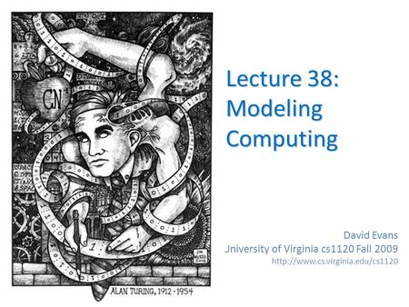 David Evans University of Virginia cs1120 Fall 2009  Lecture 38: Modeling Computing.