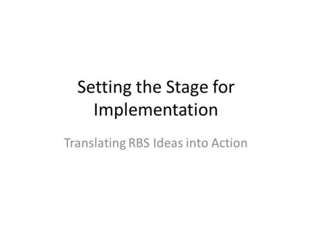 Setting the Stage for Implementation Translating RBS Ideas into Action.