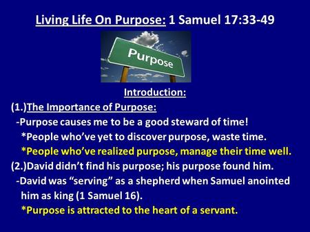 Living Life On Purpose: 1 Samuel 17:33-49 Introduction: (1.)The Importance of Purpose: -Purpose causes me to be a good steward of time! -Purpose causes.