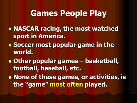 Games People Play NASCAR racing, the most watched sport in America. NASCAR racing, the most watched sport in America. Soccer most popular game in the world.