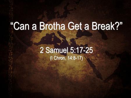 “Can a Brotha Get a Break?” 2 Samuel 5:17-25 (I Chron. 14:8-17)