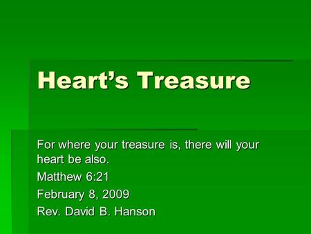 Heart’s Treasure For where your treasure is, there will your heart be also. Matthew 6:21 February 8, 2009 Rev. David B. Hanson.