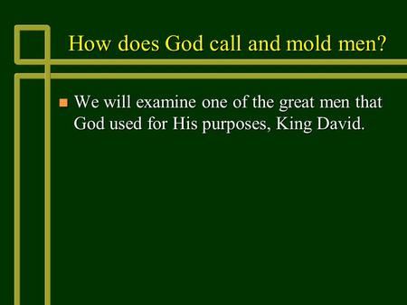 How does God call and mold men? n We will examine one of the great men that God used for His purposes, King David.