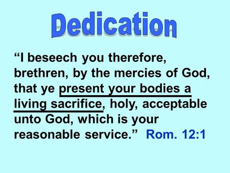 “I beseech you therefore, brethren, by the mercies of God, that ye present your bodies a living sacrifice, holy, acceptable unto God, which is your reasonable.