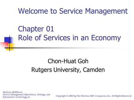 Welcome to Service Management Chapter 01 Role of Services in an Economy Chon-Huat Goh Rutgers University, Camden McGraw-Hill/Irwin Service Management: