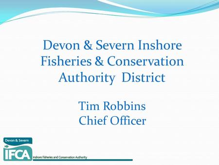 Devon & Severn Inshore Fisheries & Conservation Authority District Tim Robbins Chief Officer.