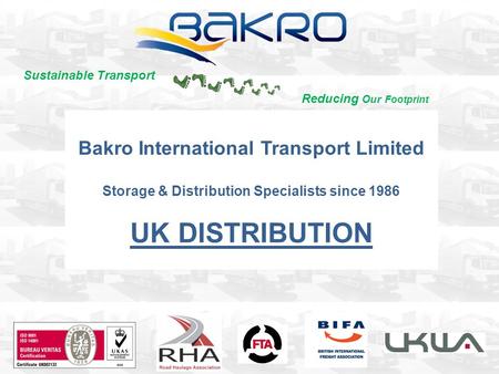 Bakro International Transport Limited Storage & Distribution Specialists since 1986 UK DISTRIBUTION Sustainable Transport Reducing Our Footprint.