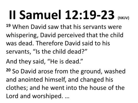 II Samuel 12:19-23 (NKJV) 19 When David saw that his servants were whispering, David perceived that the child was dead. Therefore David said to his servants,