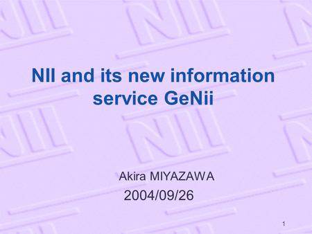 1 NII and its new information service GeNii Akira MIYAZAWA 2004/09/26.