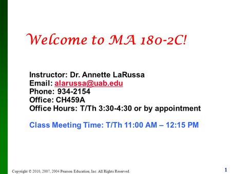 1 Copyright © 2010, 2007, 2004 Pearson Education, Inc. All Rights Reserved. Welcome to MA 180-2C! Instructor: Dr. Annette LaRussa