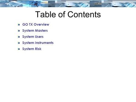 Table of Contents GO TX Overview System Masters System Users System Instruments System Risk.