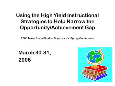 Using the High Yield Instructional Strategies to Help Narrow the Opportunity/Achievement Gap 2006 Texas Social Studies Supervisors’ Spring Conference March.