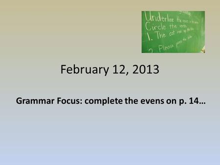 February 12, 2013 Grammar Focus: complete the evens on p. 14…