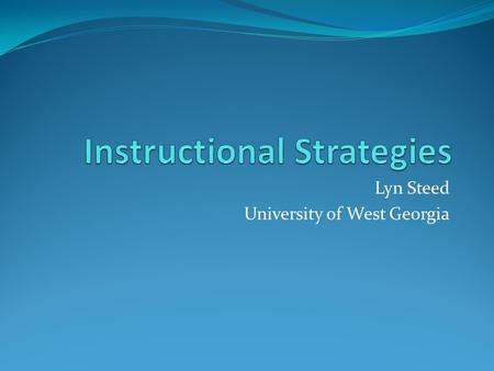 Lyn Steed University of West Georgia. What are Effective instructional strategies? Methods that are used in the lesson to ensure that the sequence of.