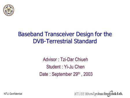 NTU Confidential Baseband Transceiver Design for the DVB-Terrestrial Standard Baseband Transceiver Design for the DVB-Terrestrial Standard Advisor : Tzi-Dar.