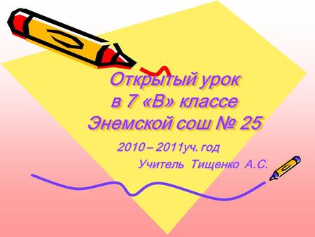 Открытый урок в 7 «В» классе Энемской сош № 25 Открытый урок в 7 «В» классе Энемской сош № 25 2010 – 2011уч. год Учитель Тищенко А.С.