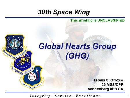 30th Space Wing I n t e g r i t y - S e r v i c e - E x c e l l e n c e 1 Global Hearts Group (GHG) Teresa C. Orozco 30 MSS/DPF Vandenberg AFB CA This.