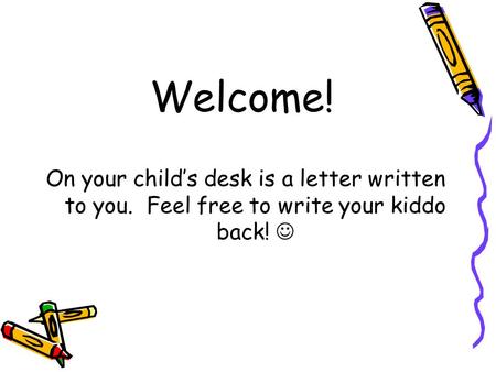 Welcome! On your child’s desk is a letter written to you. Feel free to write your kiddo back!