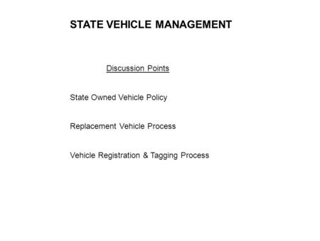 Discussion Points State Owned Vehicle Policy Replacement Vehicle Process Vehicle Registration & Tagging Process STATE VEHICLE MANAGEMENT.