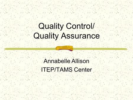 Quality Control/ Quality Assurance Annabelle Allison ITEP/TAMS Center.