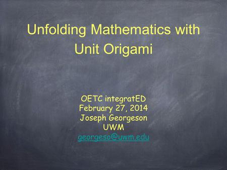 Unfolding Mathematics with Unit Origami OETC integratED February 27, 2014 Joseph Georgeson UWM