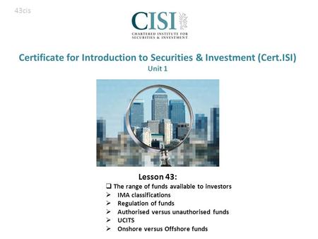 Certificate for Introduction to Securities & Investment (Cert.ISI) Unit 1 Lesson 43:  The range of funds available to investors  IMA classifications.