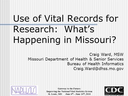 Gateway to the Future: Improving the National Vital Statistics System St. Louis, MO June 6 th – June 10 th, 2010 Use of Vital Records for Research: What’s.