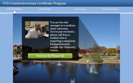 UCO Counterterrorism Certificate Program The Problem GatheringAssessing Your Decision You are the risk manager at a medium- sized university. You’ve just.