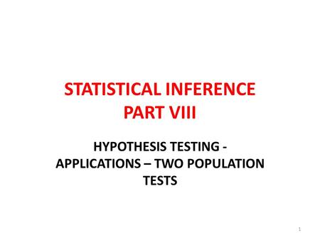 STATISTICAL INFERENCE PART VIII HYPOTHESIS TESTING - APPLICATIONS – TWO POPULATION TESTS 1.