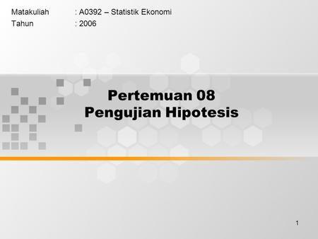 1 Pertemuan 08 Pengujian Hipotesis Matakuliah: A0392 – Statistik Ekonomi Tahun: 2006.