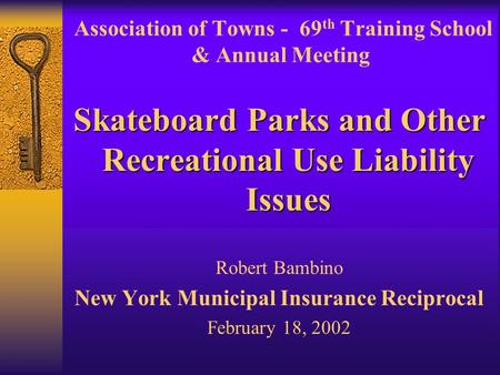 Association of Towns - 69 th Training School & Annual Meeting Skateboard Parks and Other Recreational Use Liability Issues Robert Bambino New York Municipal.