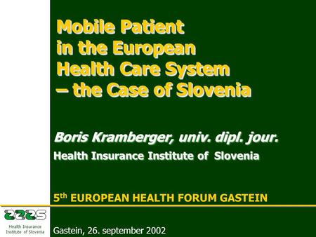 5 th EUROPEAN HEALTH FORUM GASTEIN Boris Kramberger, Health Insurance Institute of Slovenia Gastein, 26. september 2002 1 Health Insurance Institute of.