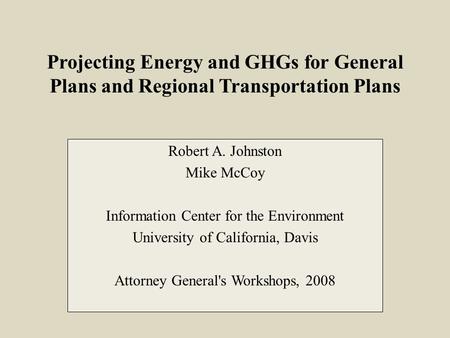 Projecting Energy and GHGs for General Plans and Regional Transportation Plans Robert A. Johnston Mike McCoy Information Center for the Environment University.